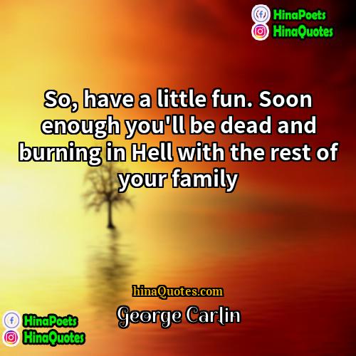 George Carlin Quotes | So, have a little fun. Soon enough